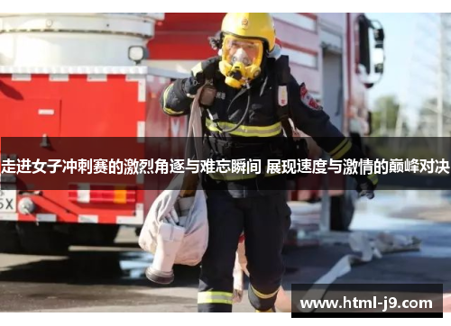 走进女子冲刺赛的激烈角逐与难忘瞬间 展现速度与激情的巅峰对决
