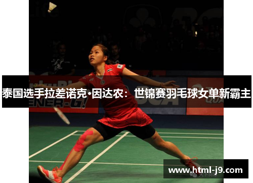 泰国选手拉差诺克·因达农：世锦赛羽毛球女单新霸主