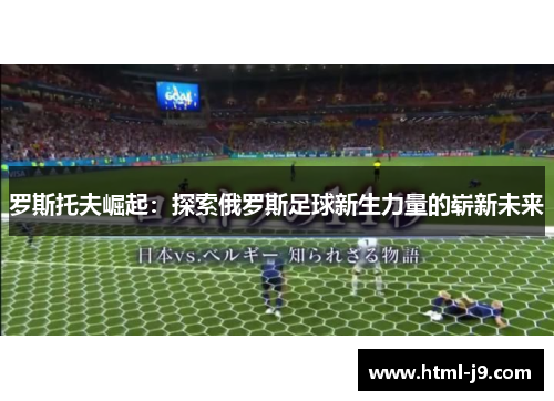 罗斯托夫崛起：探索俄罗斯足球新生力量的崭新未来