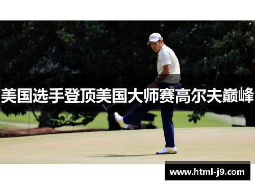 美国选手登顶美国大师赛高尔夫巅峰